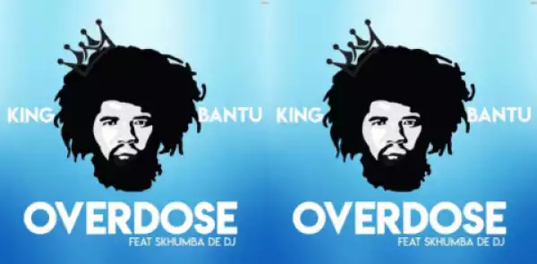 King Bantu - Overdose ft. Skhumba de Dj
